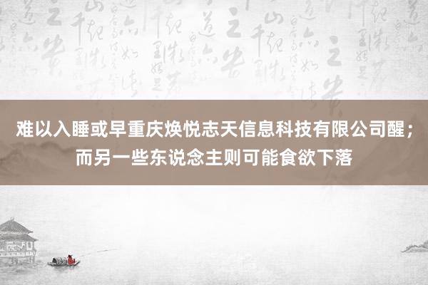 难以入睡或早重庆焕悦志天信息科技有限公司醒;而另一些东说念主则可能食欲下落