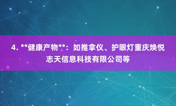 4. **健康产物**:如推拿仪、护眼灯重庆焕悦志天信息科技有限公司等
