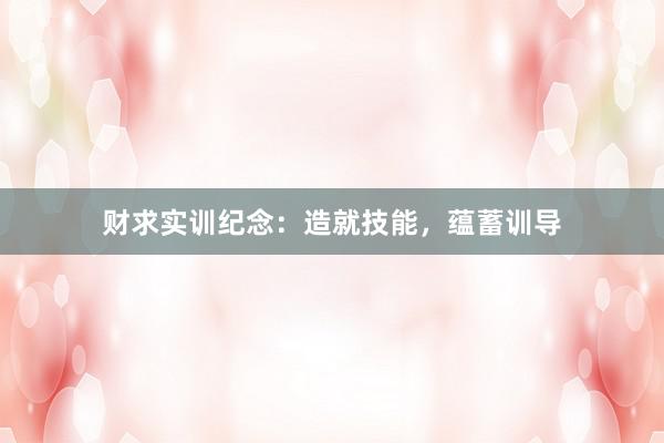 财求实训纪念：造就技能，蕴蓄训导